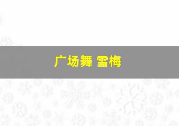 广场舞 雪梅